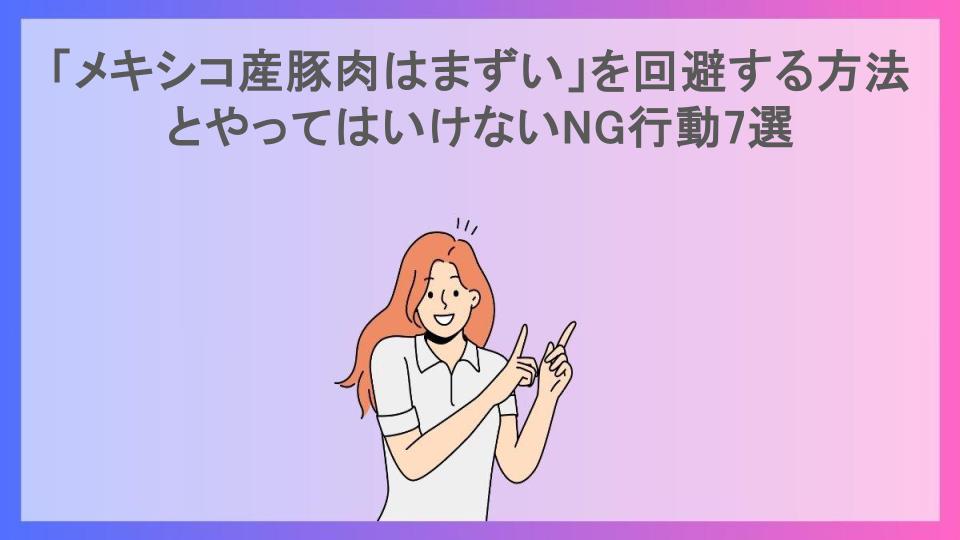 「メキシコ産豚肉はまずい」を回避する方法とやってはいけないNG行動7選